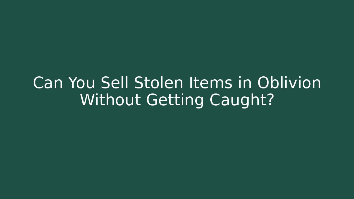 Can You Sell Stolen Items in Oblivion Without Getting Caught?