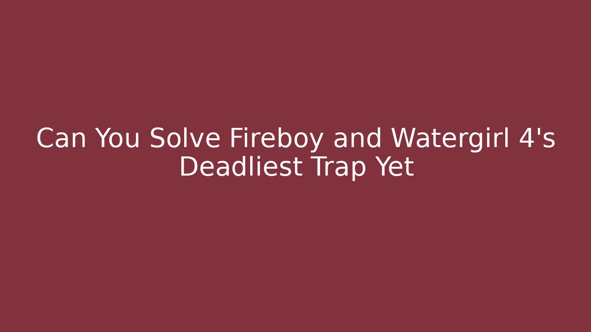 Can You Solve Fireboy and Watergirl 4's Deadliest Trap Yet
