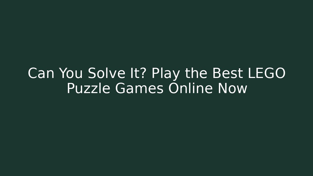 Can You Solve It? Play the Best LEGO Puzzle Games Online Now