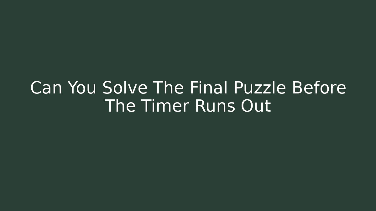 Can You Solve The Final Puzzle Before The Timer Runs Out