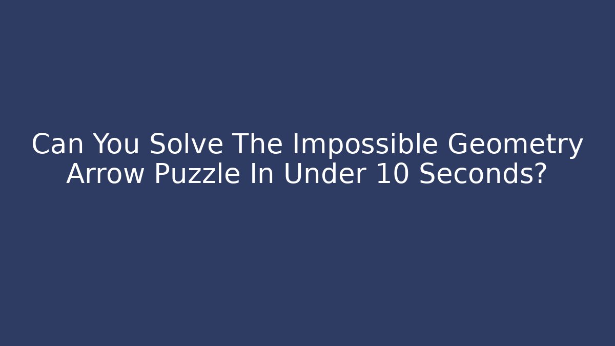 Can You Solve The Impossible Geometry Arrow Puzzle In Under 10 Seconds?