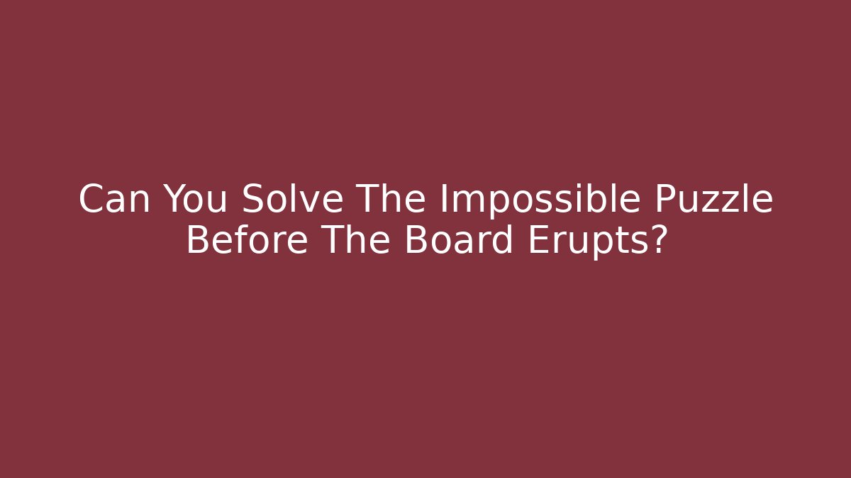 Can You Solve The Impossible Puzzle Before The Board Erupts?