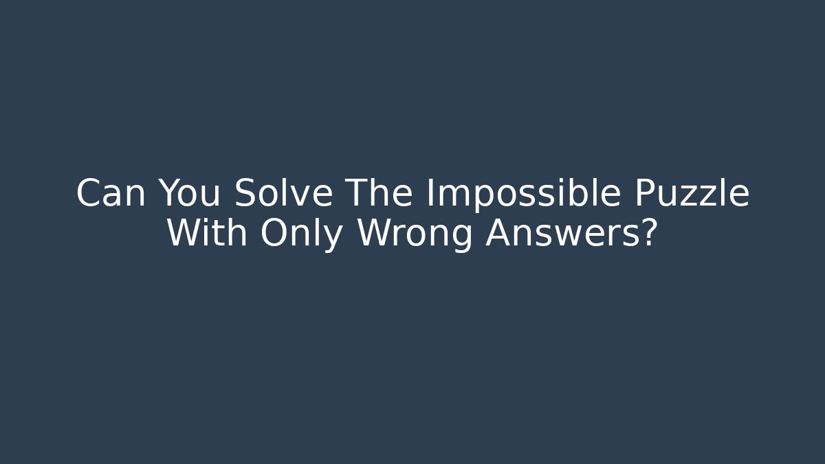 Can You Solve The Impossible Puzzle With Only Wrong Answers?