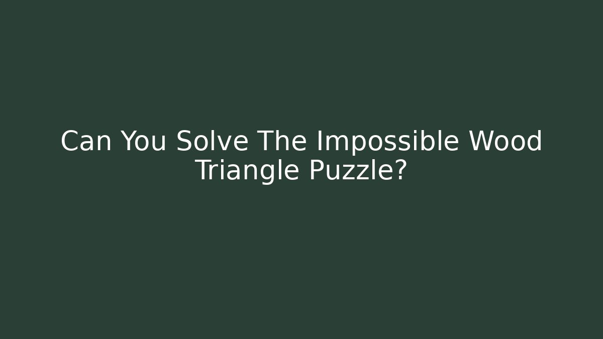 Can You Solve The Impossible Wood Triangle Puzzle?