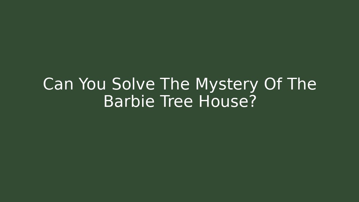 Can You Solve The Mystery Of The Barbie Tree House?