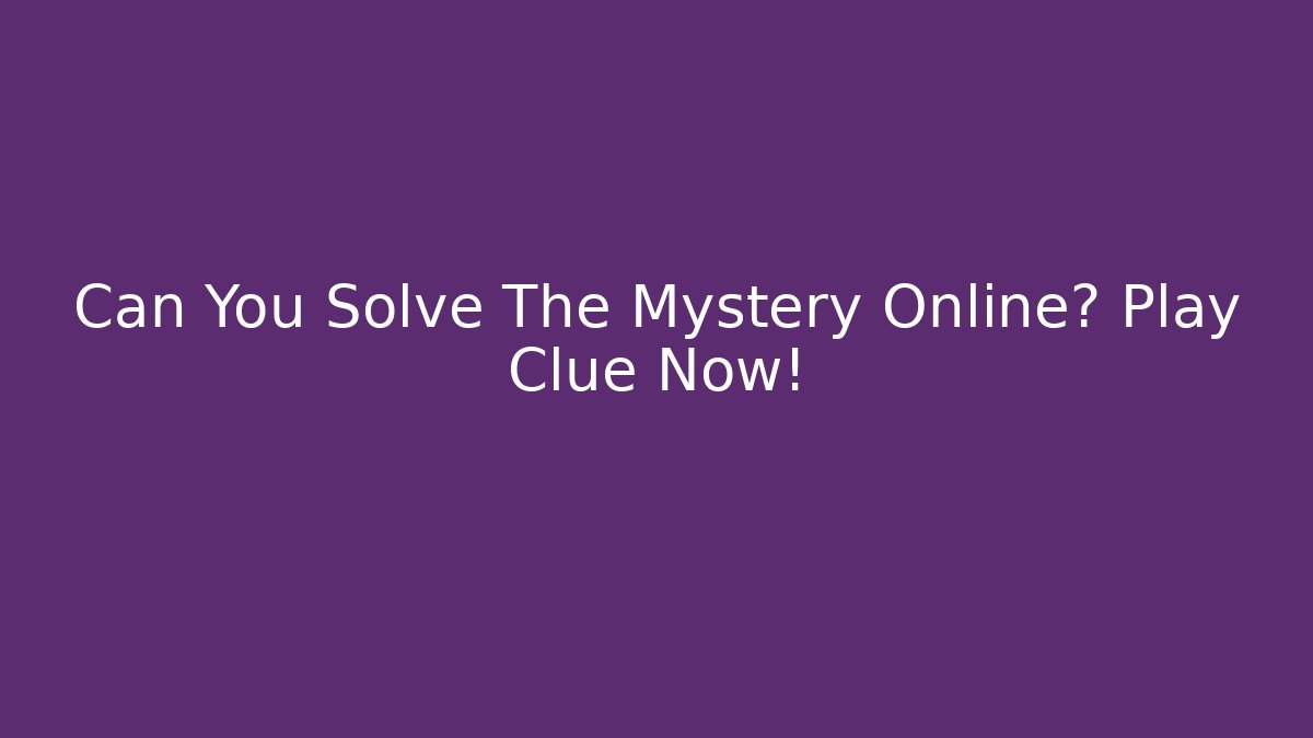 Can You Solve The Mystery Online? Play Clue Now! - Andrea Zevedo