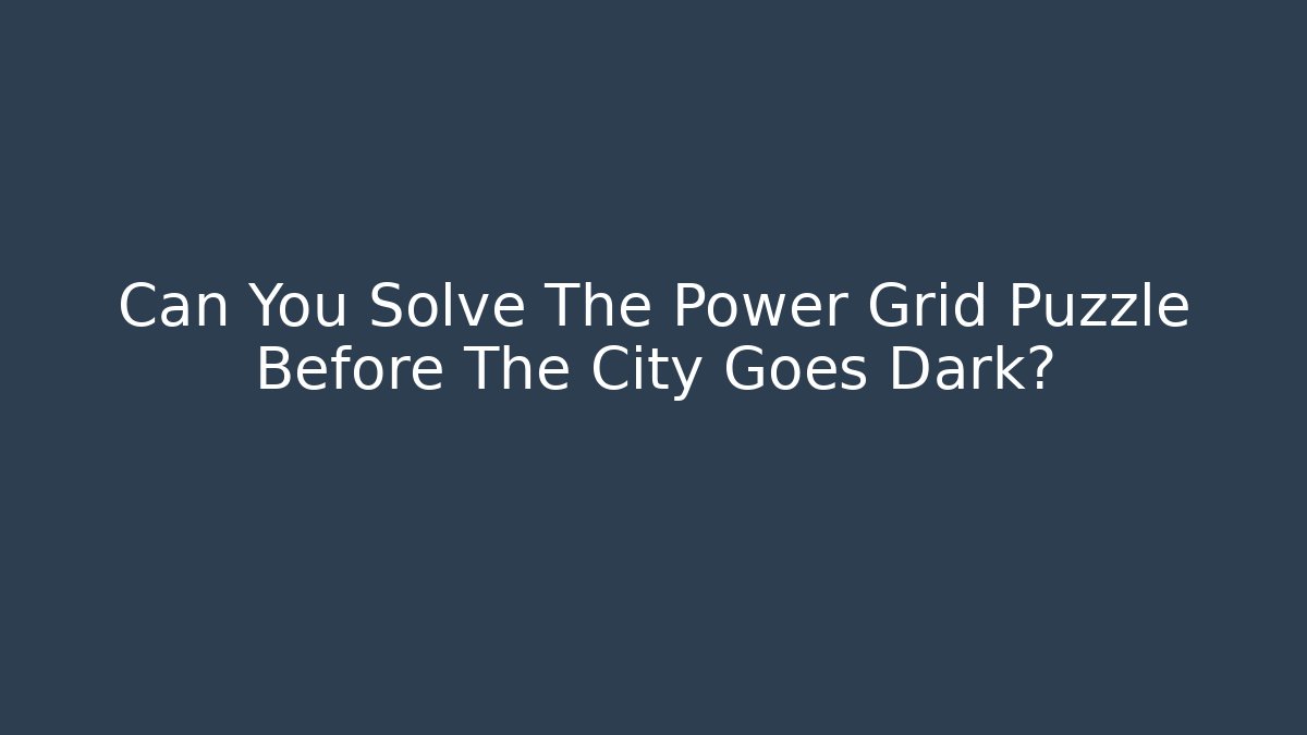 Can You Solve The Power Grid Puzzle Before The City Goes Dark?