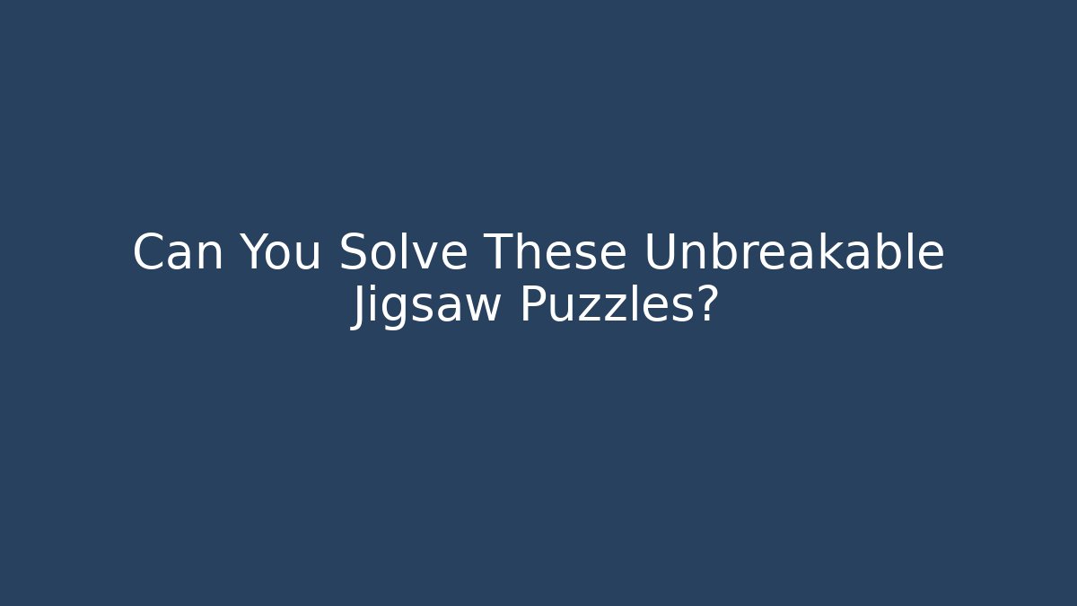 Can You Solve These Unbreakable Jigsaw Puzzles?