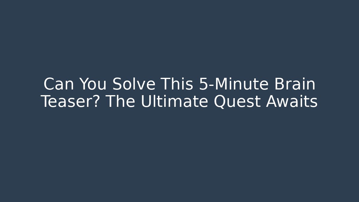 Can You Solve This 5-Minute Brain Teaser? The Ultimate Quest Awaits