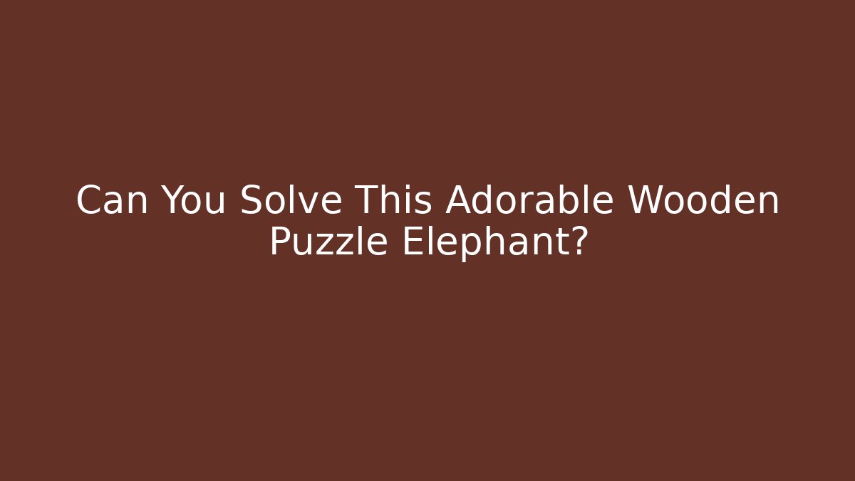 Can You Solve This Adorable Wooden Puzzle Elephant?