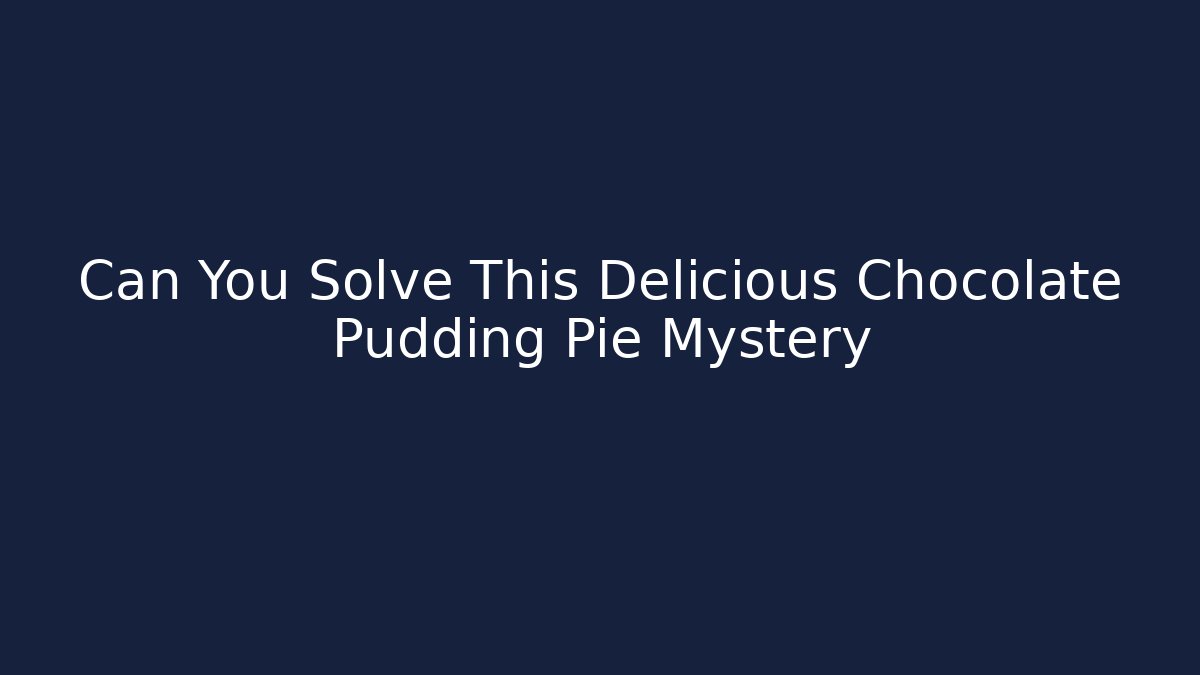 Can You Solve This Delicious Chocolate Pudding Pie Mystery