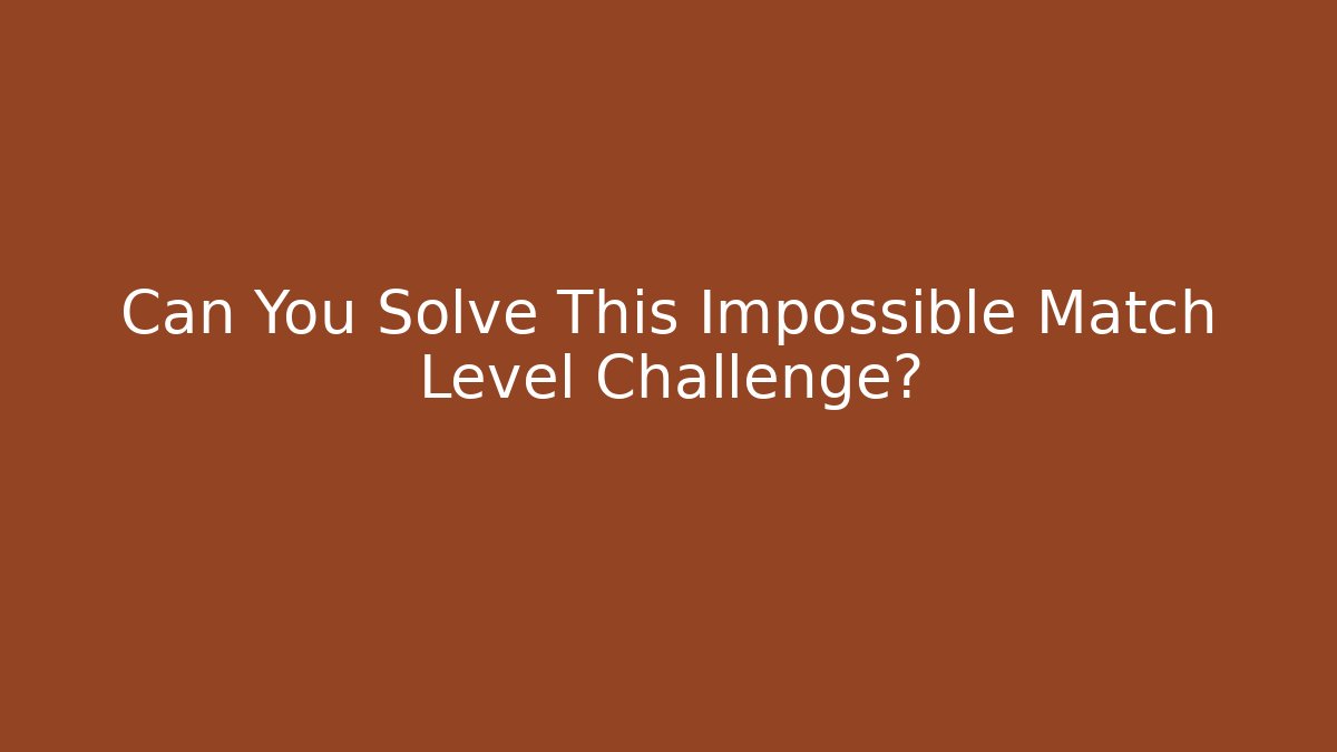 Can You Solve This Impossible Match Level Challenge?