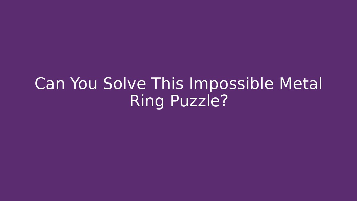 Can You Solve This Impossible Metal Ring Puzzle?