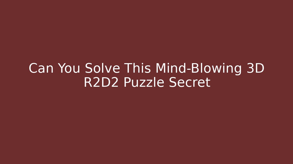 Can You Solve This Mind-Blowing 3D R2D2 Puzzle Secret - Andrea Zevedo