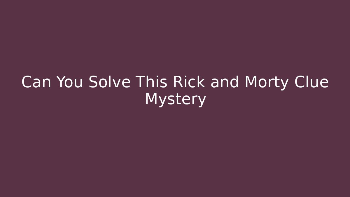 Can You Solve This Rick and Morty Clue Mystery - Andrea Zevedo