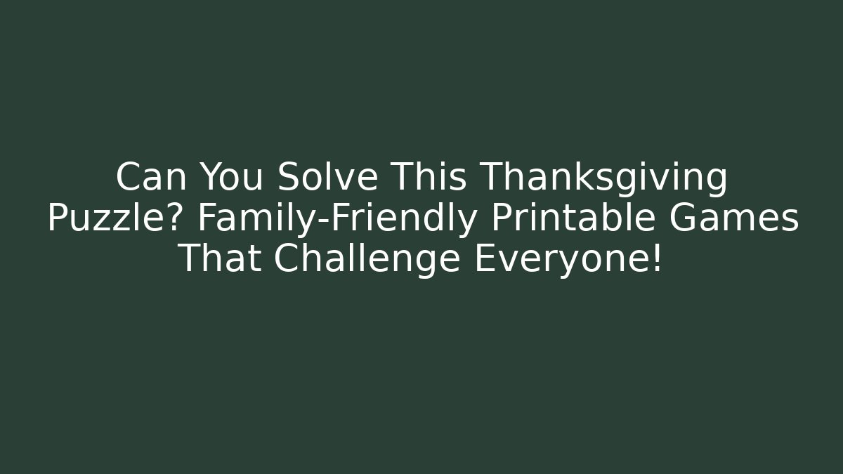 Can You Solve This Thanksgiving Puzzle? Family-Friendly Printable Games That Challenge Everyone!