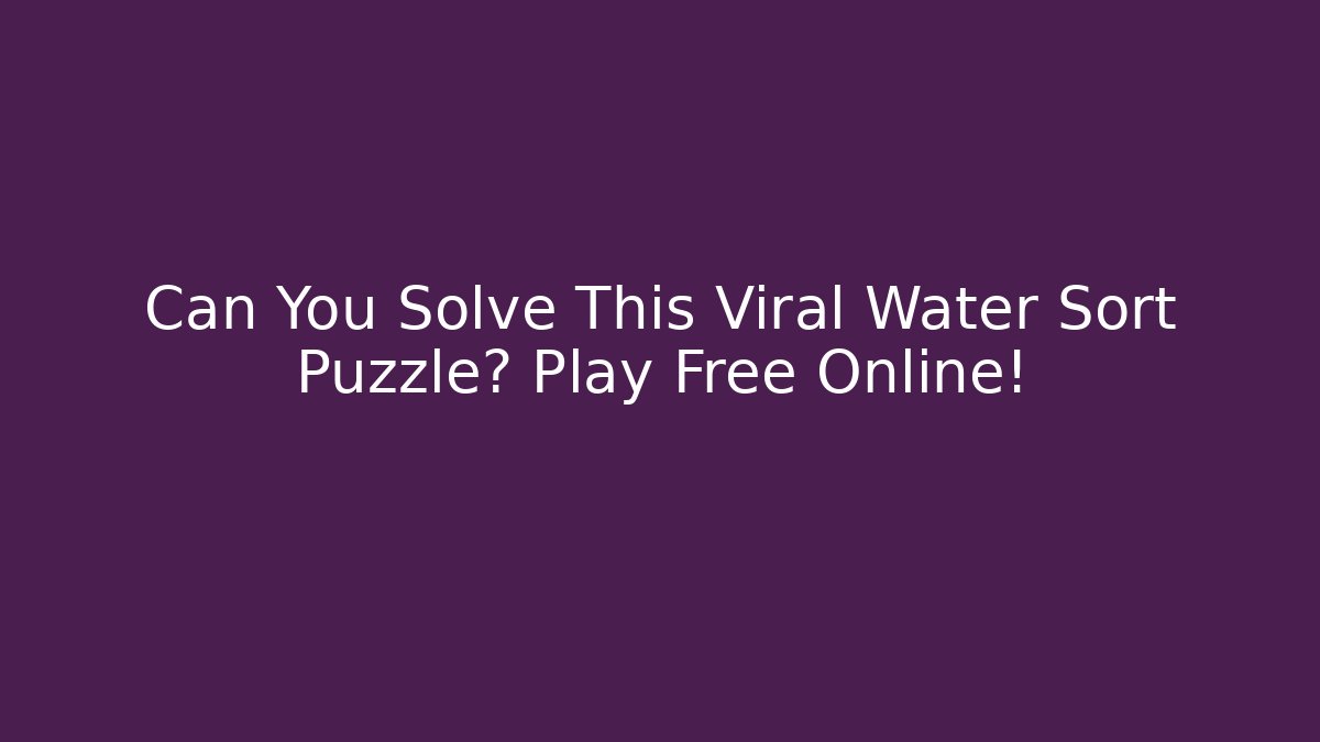 Can You Solve This Viral Water Sort Puzzle? Play Free Online!