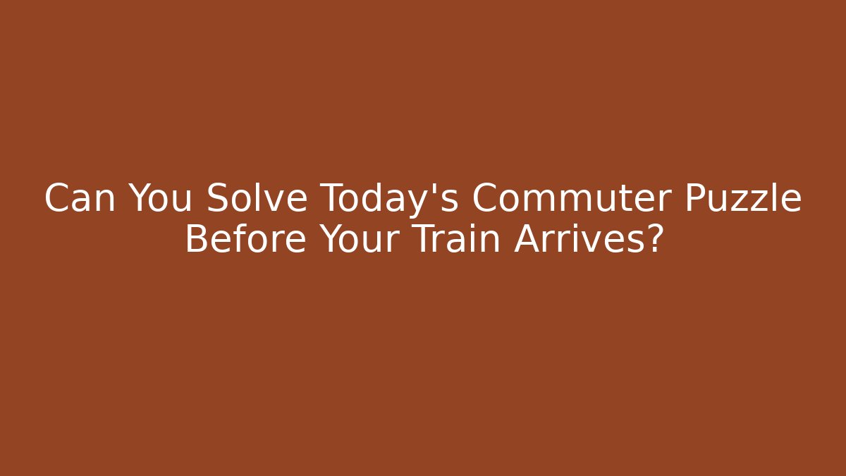 Can You Solve Today's Commuter Puzzle Before Your Train Arrives?