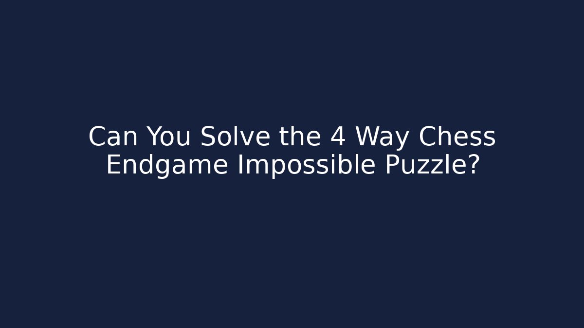 Can You Solve the 4 Way Chess Endgame Impossible Puzzle?