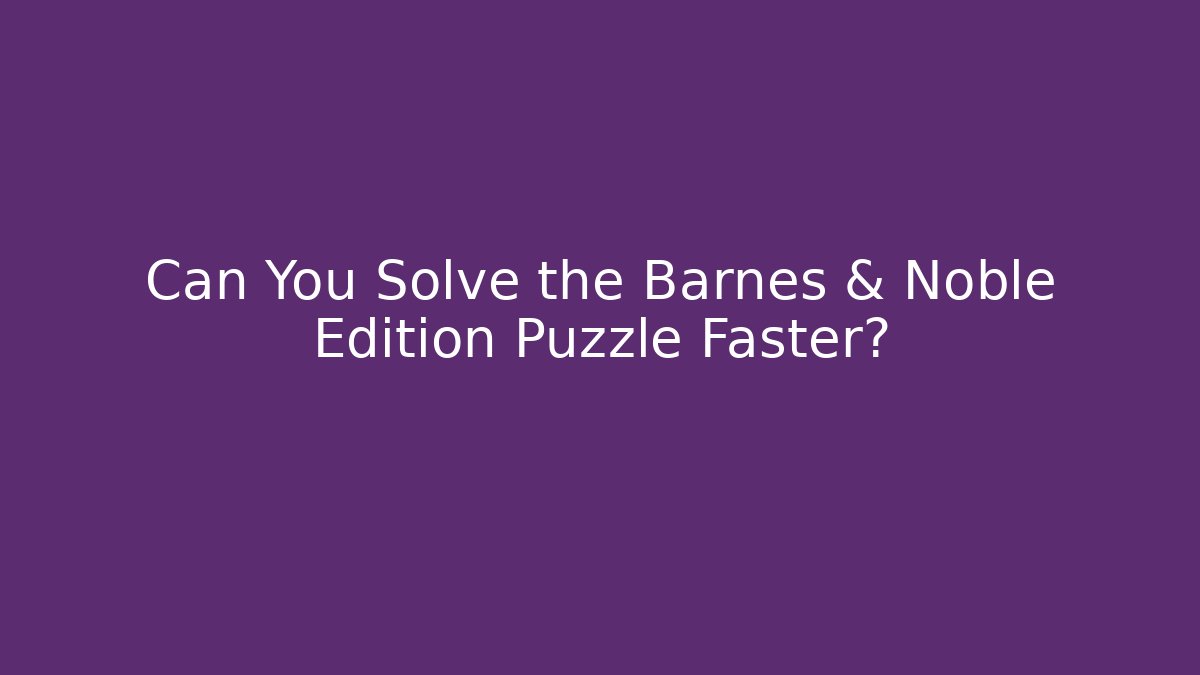 Can You Solve the Barnes & Noble Edition Puzzle Faster?