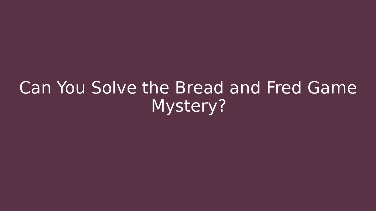 Can You Solve the Bread and Fred Game Mystery? - Andrea Zevedo