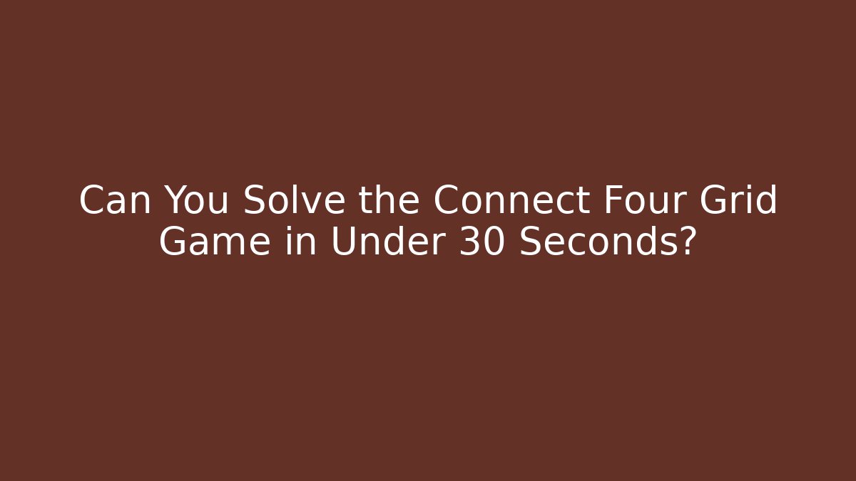 Can You Solve the Connect Four Grid Game in Under 30 Seconds?