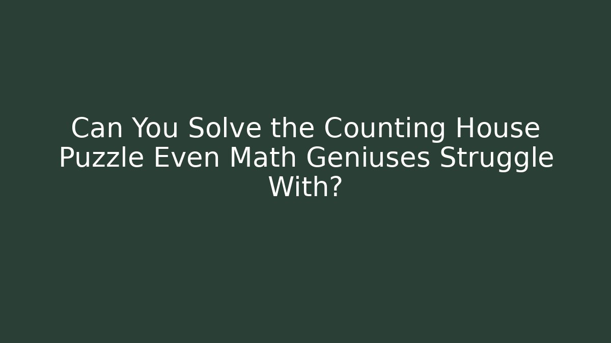 Can You Solve the Counting House Puzzle Even Math Geniuses Struggle With? - Andrea Zevedo