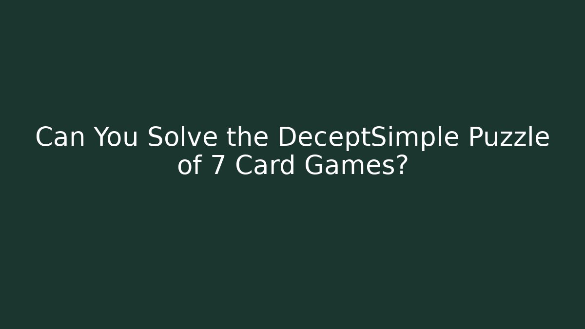 Can You Solve the DeceptSimple Puzzle of 7 Card Games?