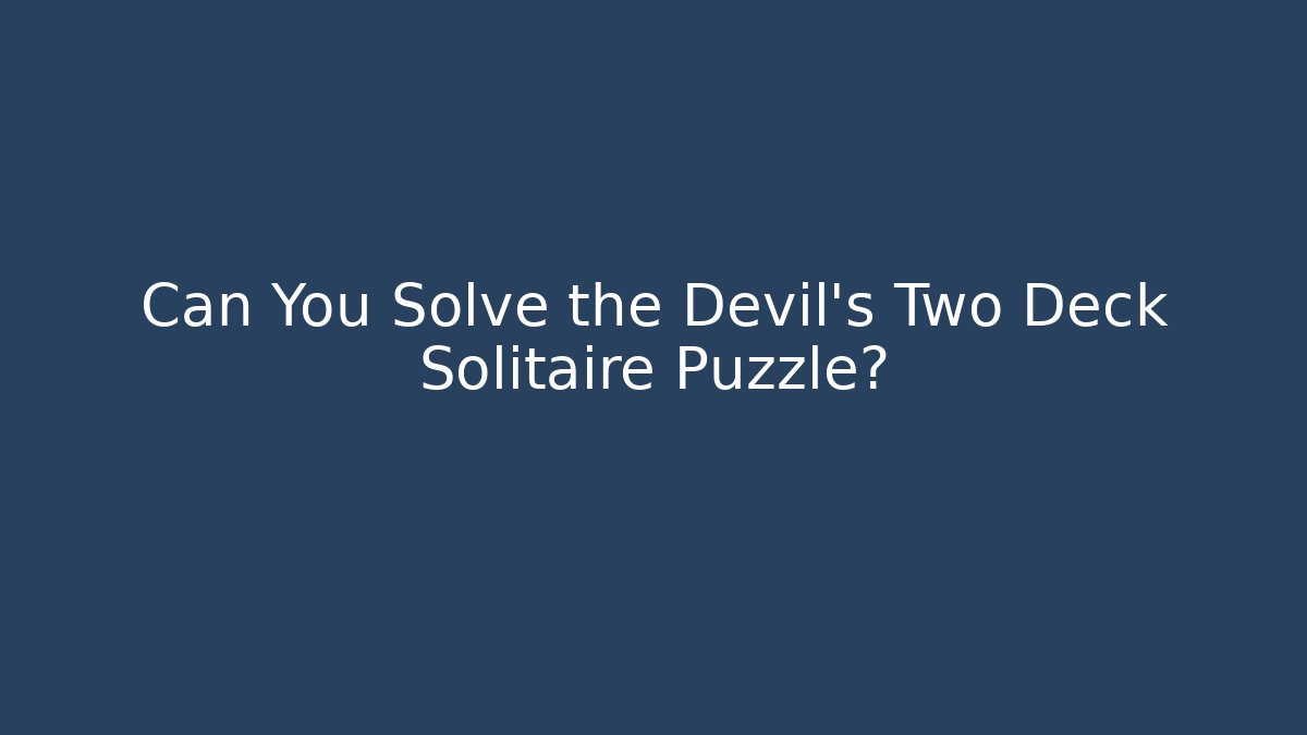 Can You Solve the Devil's Two Deck Solitaire Puzzle?