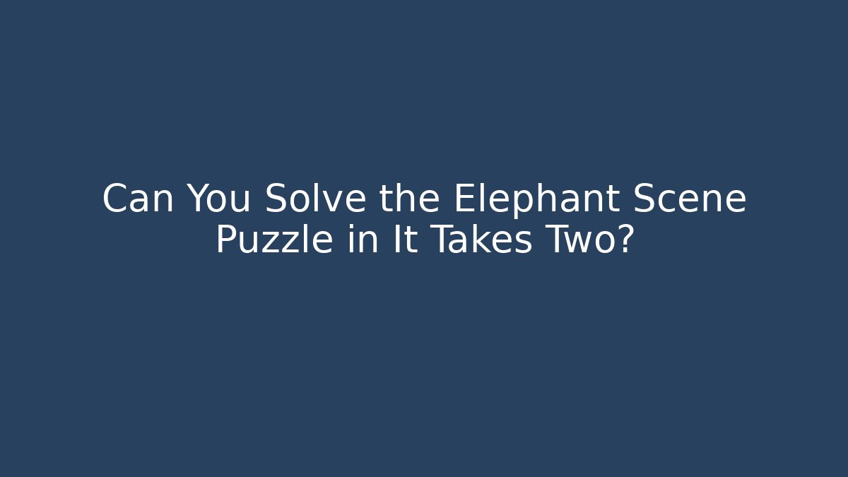 Can You Solve the Elephant Scene Puzzle in It Takes Two? - Andrea Zevedo