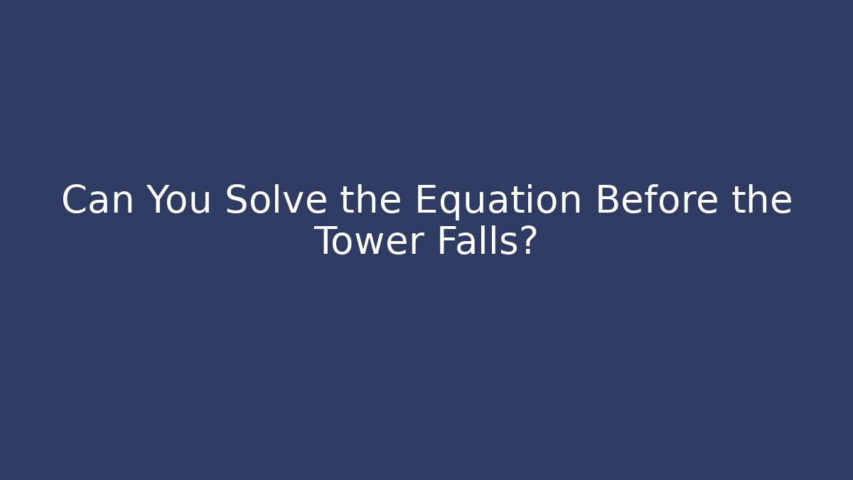 Can You Solve the Equation Before the Tower Falls?