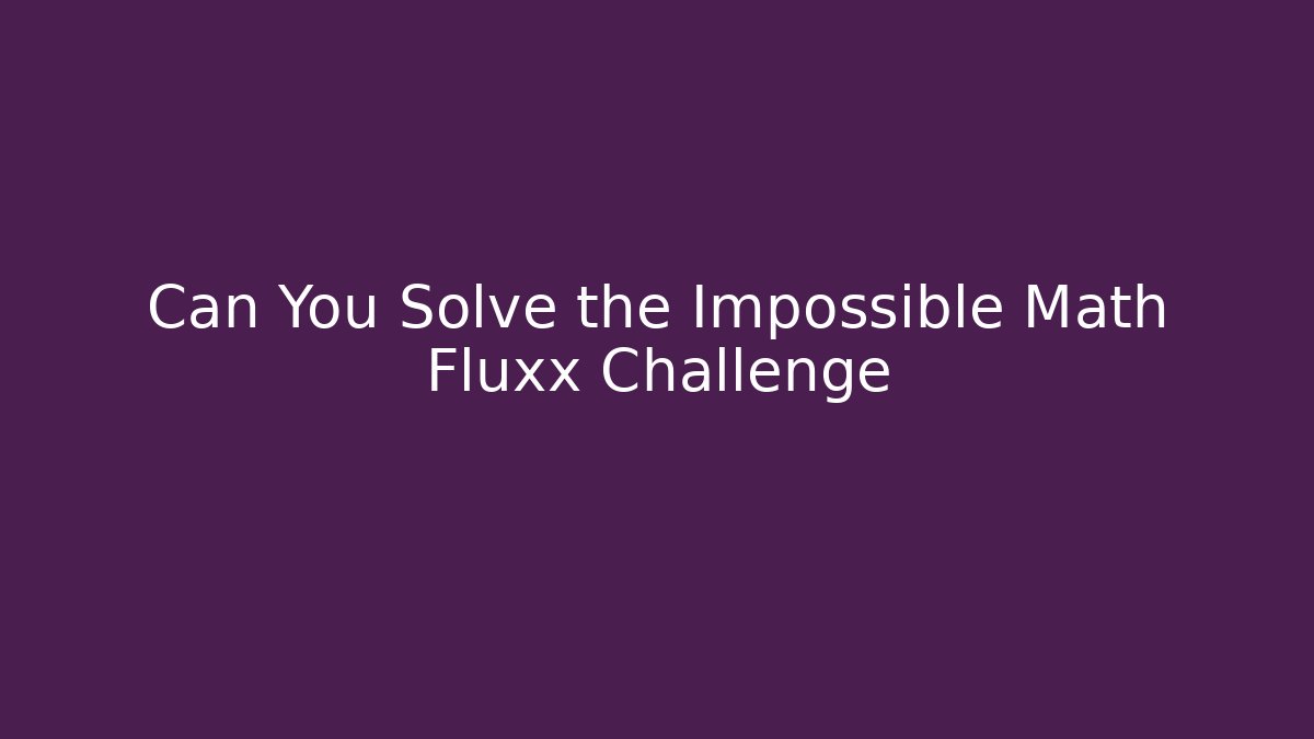 Can You Solve the Impossible Math Fluxx Challenge