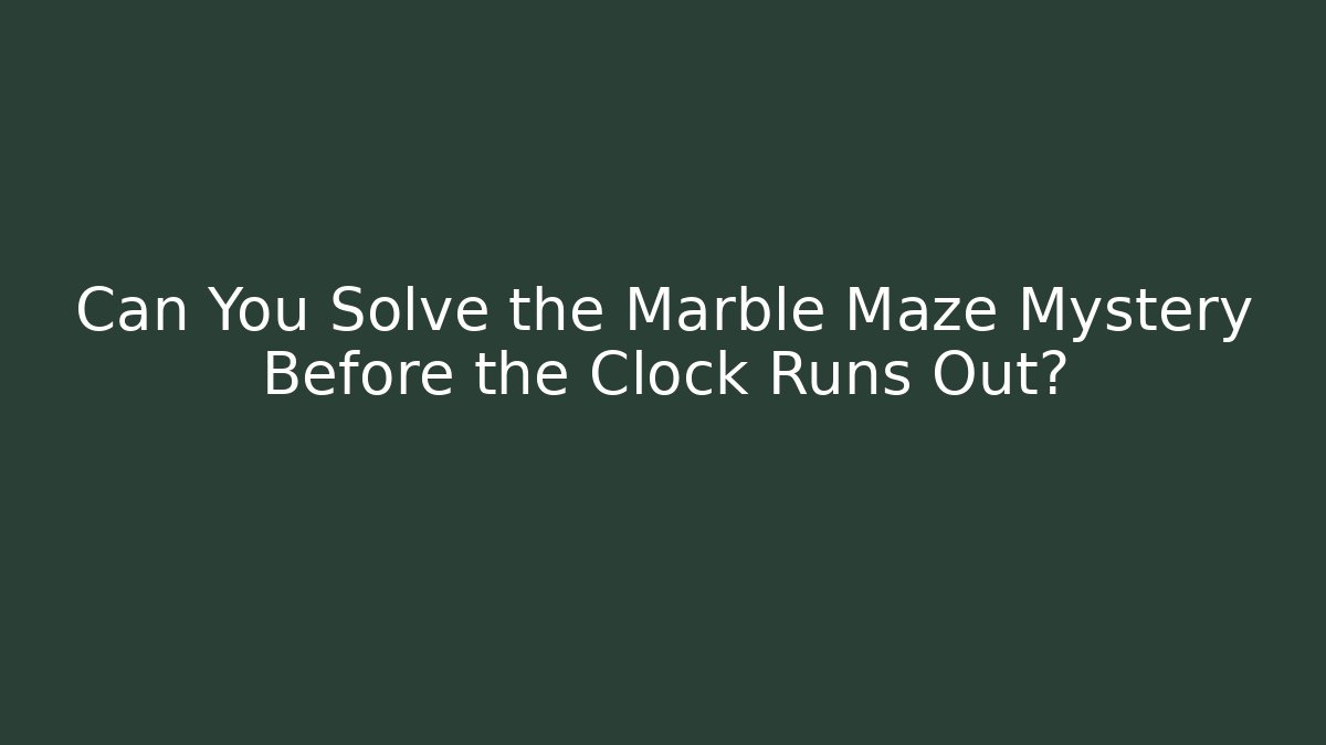Can You Solve the Marble Maze Mystery Before the Clock Runs Out?