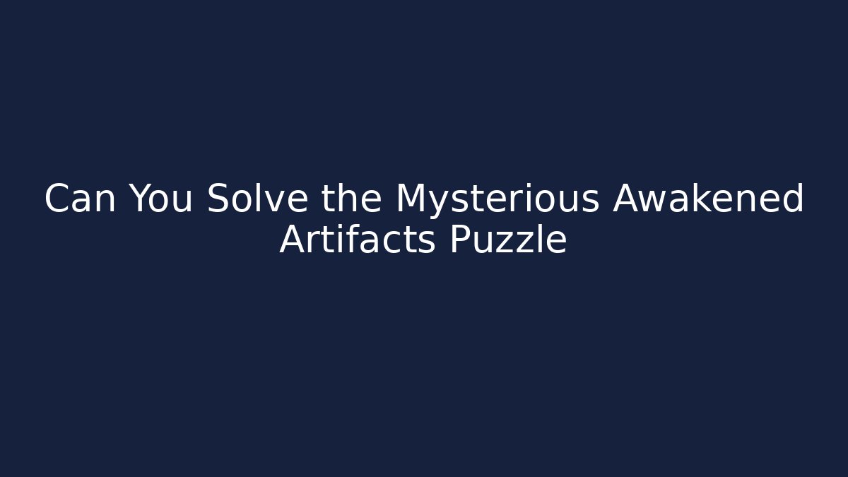 Can You Solve the Mysterious Awakened Artifacts Puzzle - Andrea Zevedo