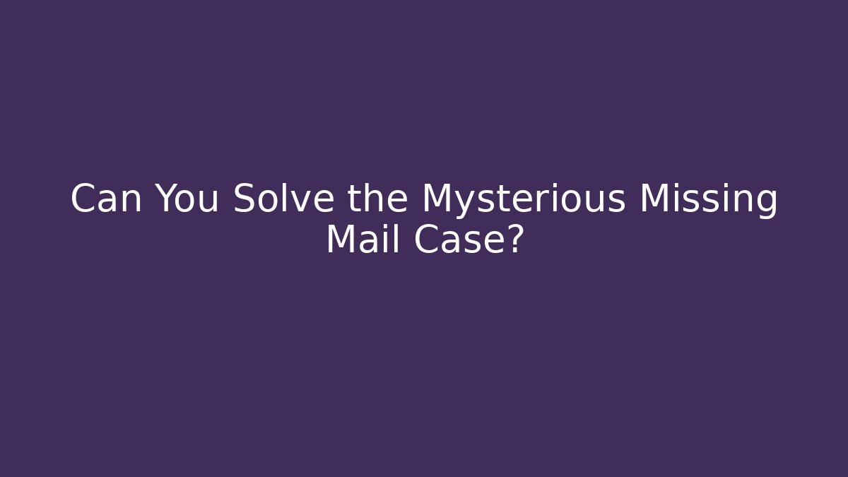 Can You Solve the Mysterious Missing Mail Case?