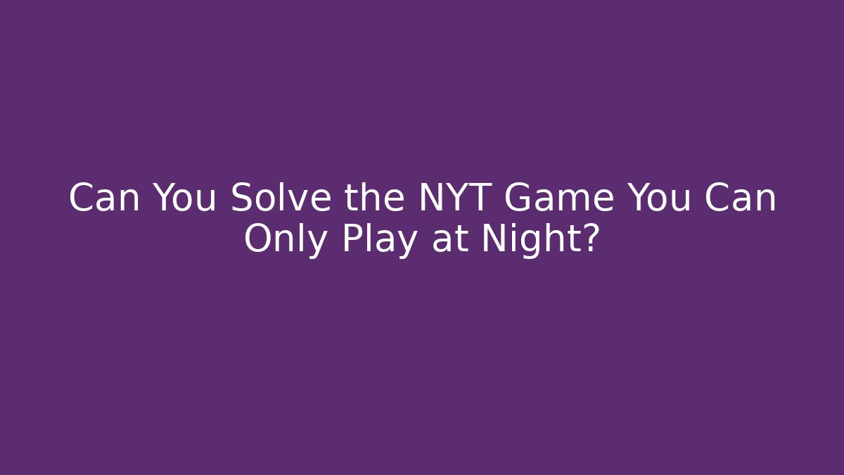 Can You Solve the NYT Game You Can Only Play at Night?