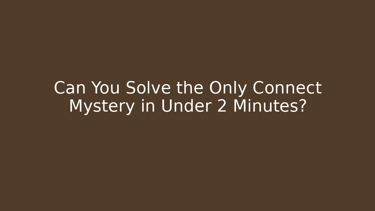 Can You Solve the Only Connect Mystery in Under 2 Minutes?