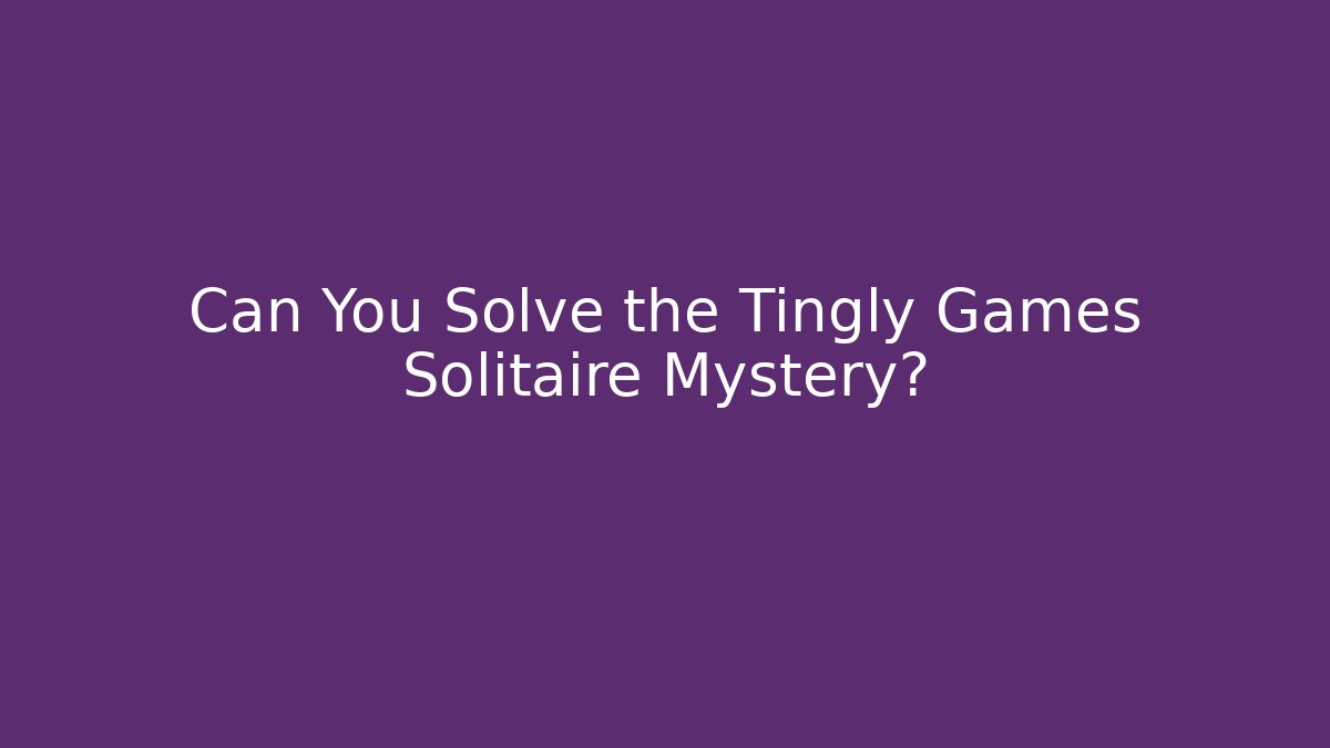 Can You Solve the Tingly Games Solitaire Mystery?