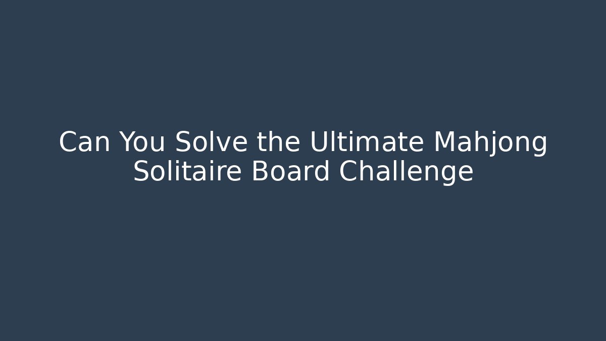 Can You Solve the Ultimate Mahjong Solitaire Board Challenge