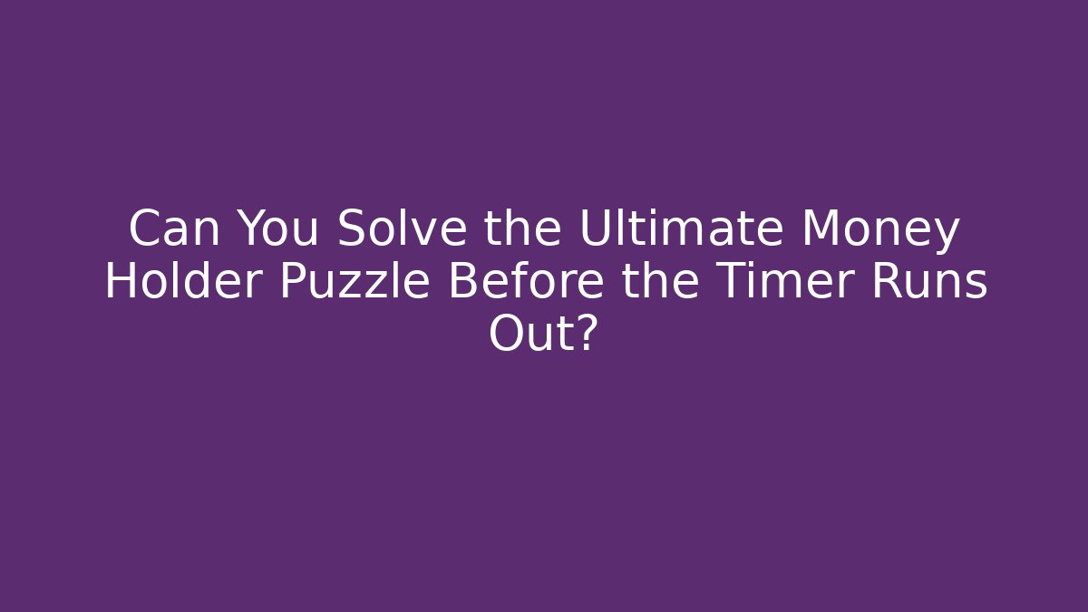 Can You Solve the Ultimate Money Holder Puzzle Before the Timer Runs Out?