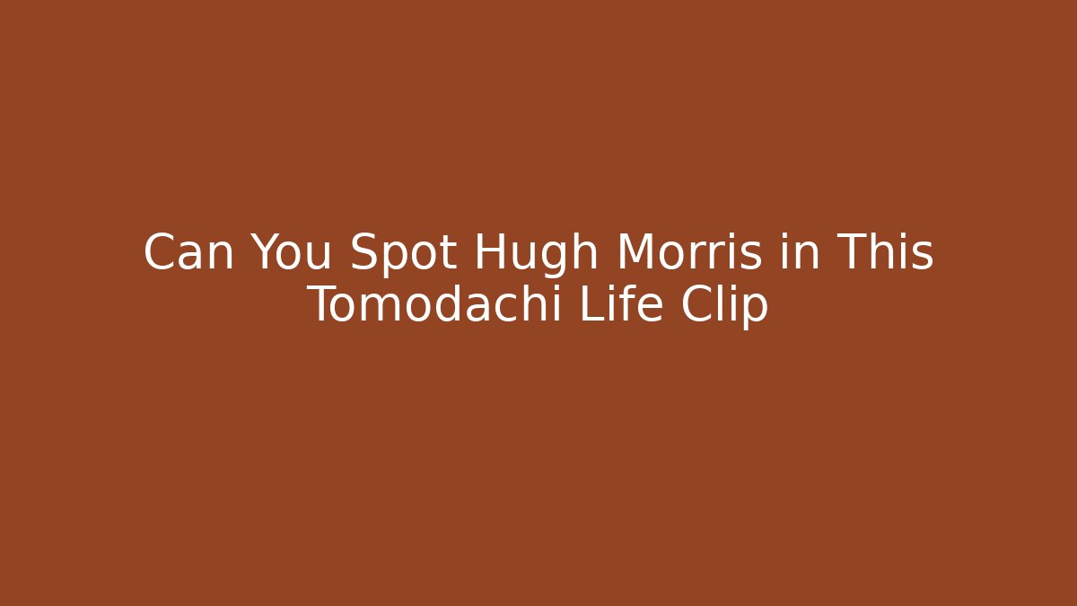 Can You Spot Hugh Morris in This Tomodachi Life Clip