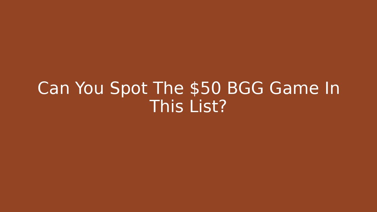 Can You Spot The $50 BGG Game In This List?