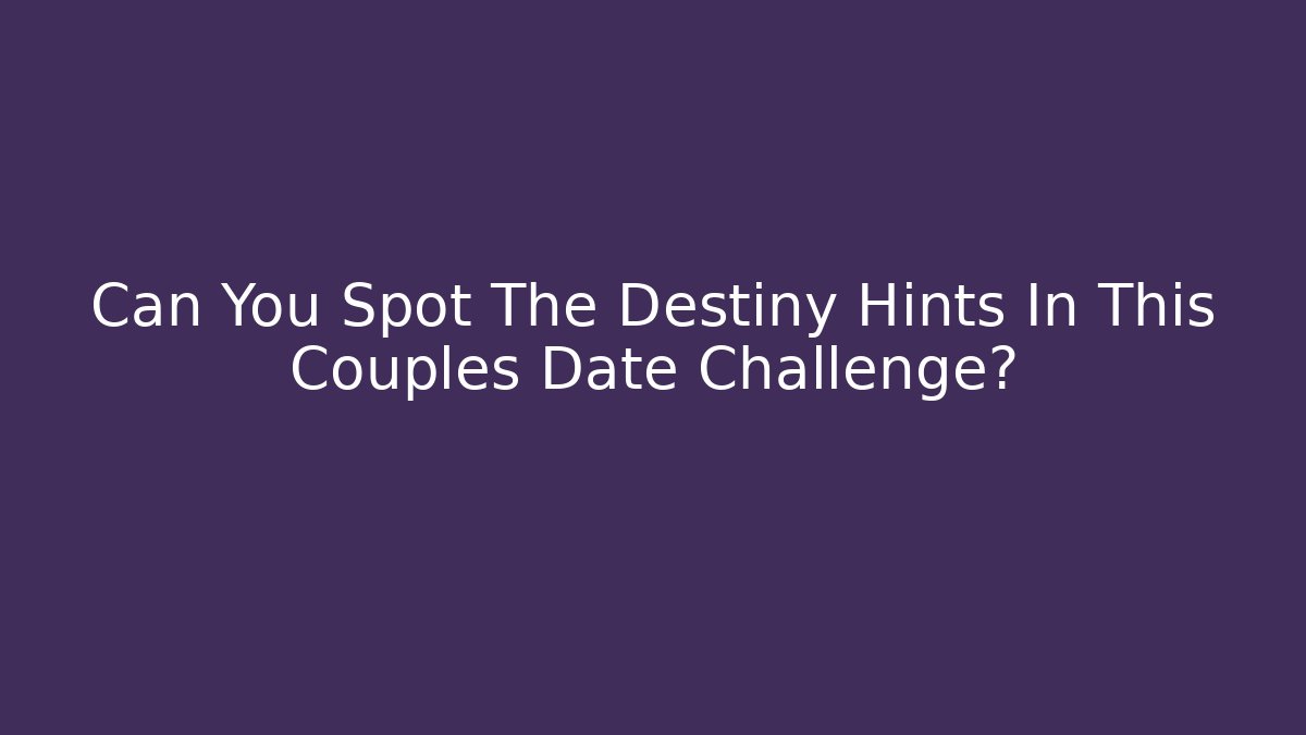 Can You Spot The Destiny Hints In This Couples Date Challenge?