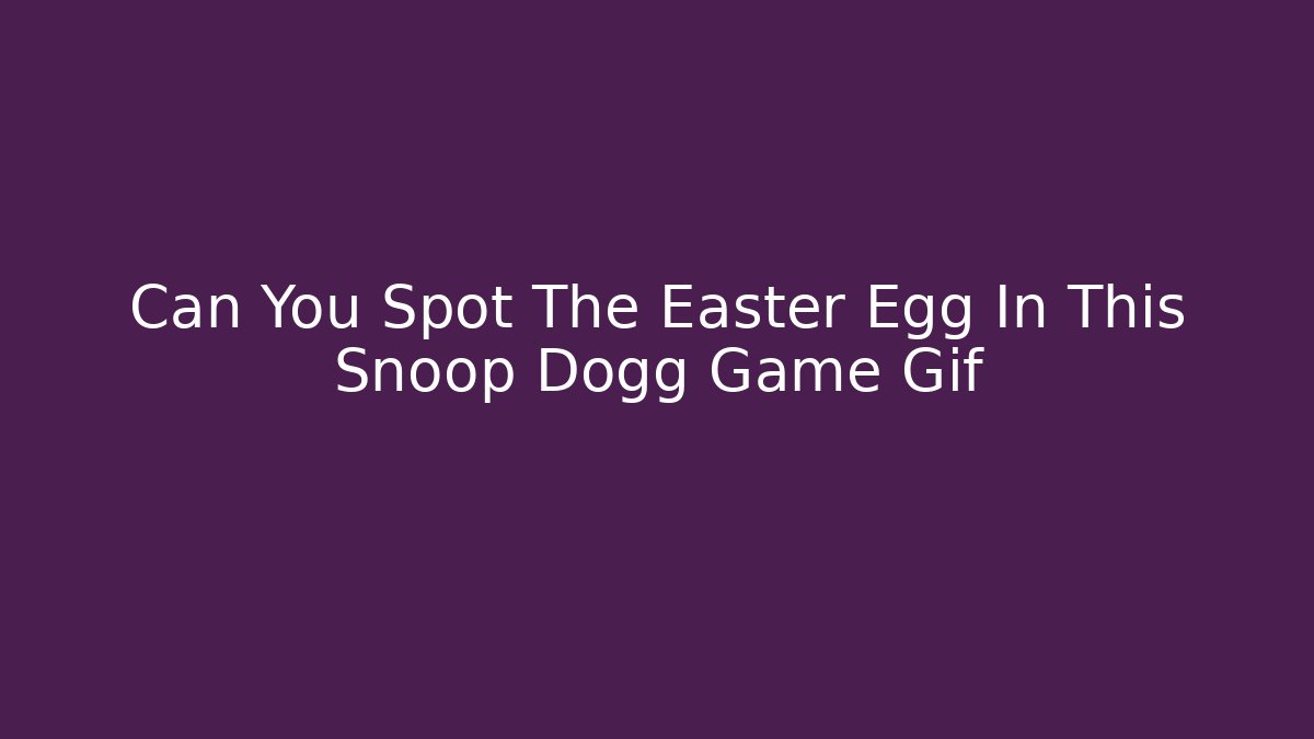 Can You Spot The Easter Egg In This Snoop Dogg Game Gif