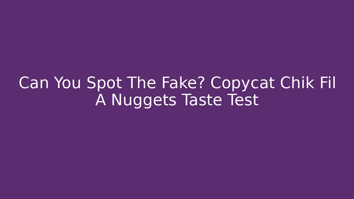 Can You Spot The Fake? Copycat Chik Fil A Nuggets Taste Test