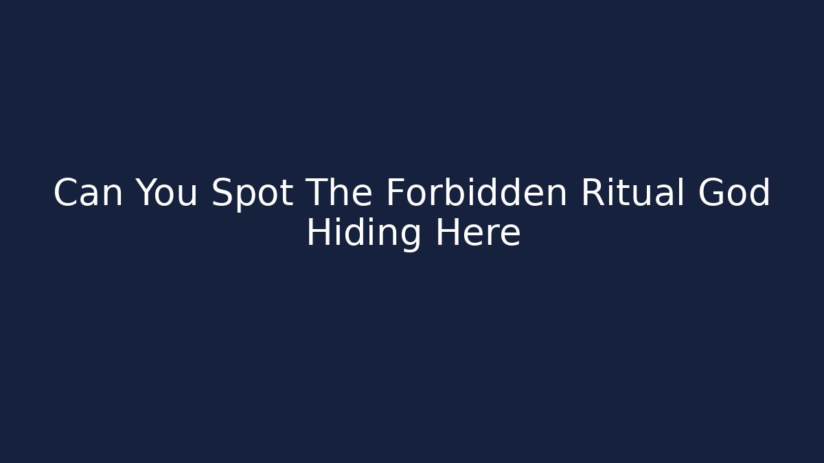 Can You Spot The Forbidden Ritual God Hiding Here