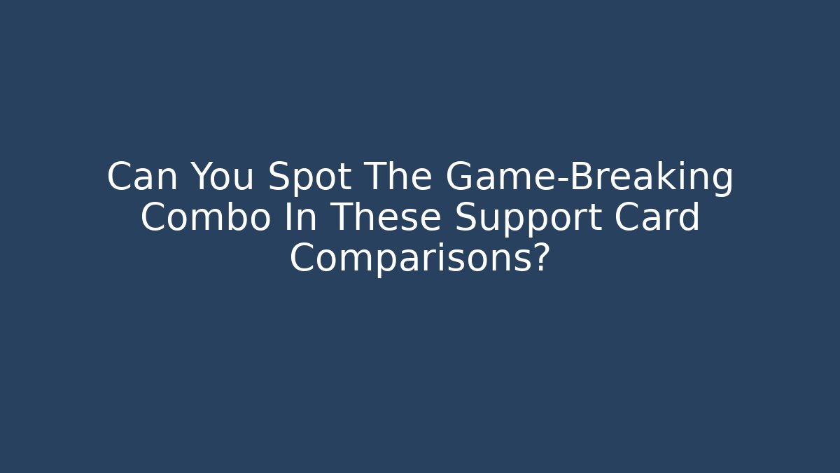 Can You Spot The Game-Breaking Combo In These Support Card Comparisons?