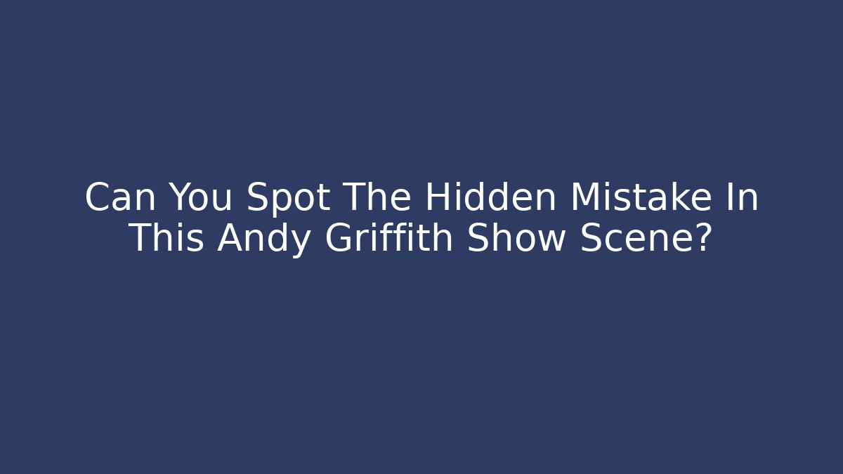 Can You Spot The Hidden Mistake In This Andy Griffith Show Scene?