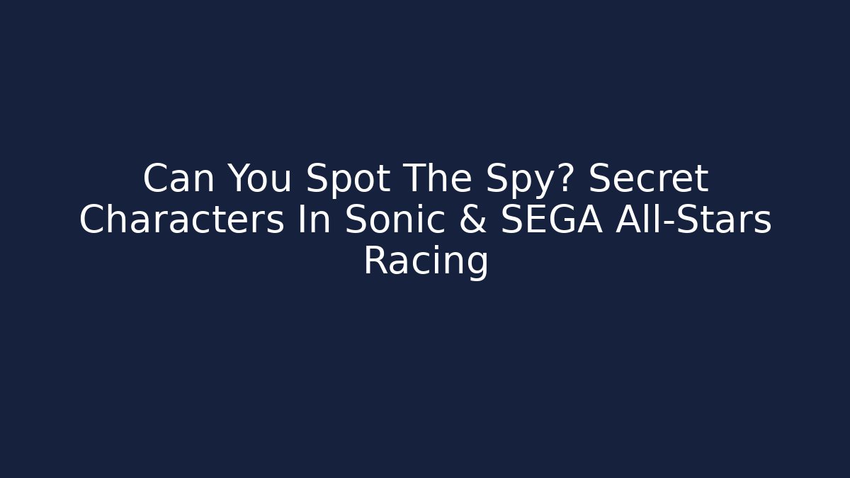 Can You Spot The Spy? Secret Characters In Sonic & SEGA All-Stars Racing