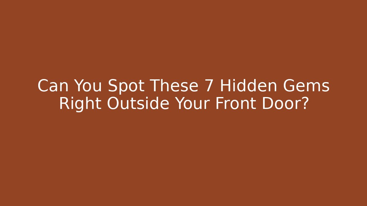 Can You Spot These 7 Hidden Gems Right Outside Your Front Door?
